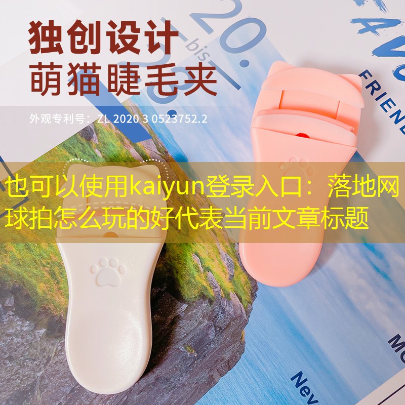 kaiyun登录入口：落地网球拍怎么玩的好